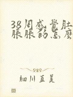 38周感觉肚子胀胀的怎么回事