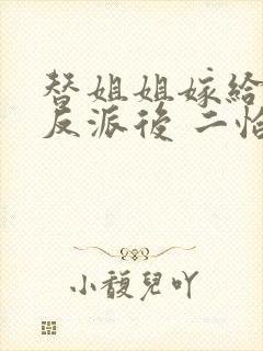 替姐姐嫁给病娇反派后 二恰