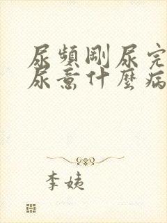 尿频刚尿完还有尿意什么病