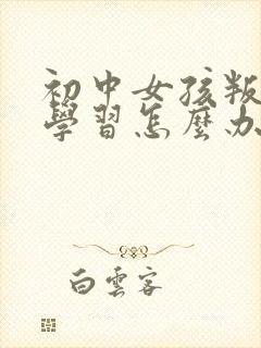 初中女孩叛逆不学习怎么办