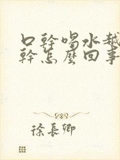 口干喝水越喝越干怎么回事