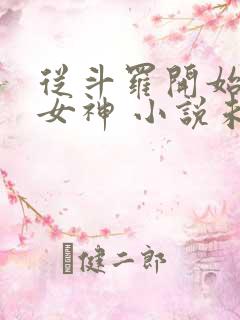 从斗罗开始俘获女神 小说未删版全文