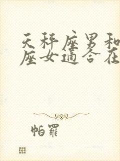 天秤座男和天蝎座女适合在一起