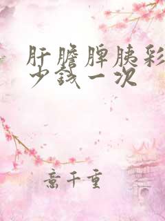 肝胆脾胰彩超多少钱一次