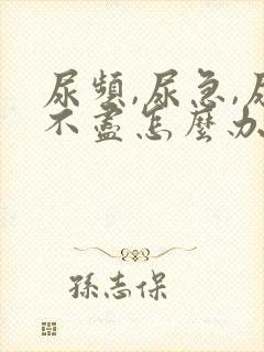 尿频,尿急,尿不尽怎么办