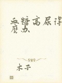 血糖高尿得多怎么办