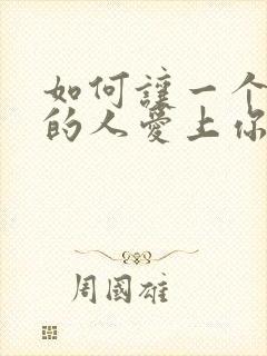 如何让一个你爱的人爱上你