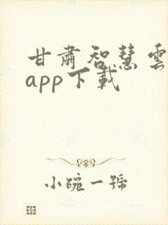 甘肃智慧云平台app下载