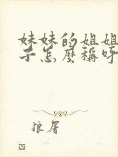 妹妹的姐姐的孩子怎么称呼