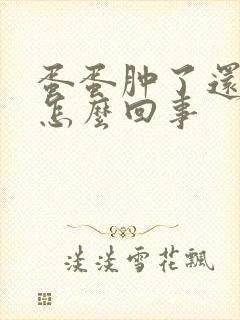 蛋蛋肿了还痛是怎么回事