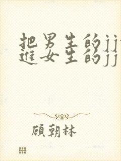 把男生的jj放进女生的jj里