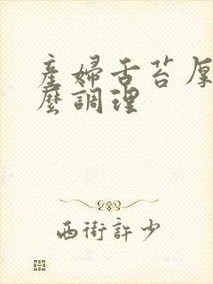 产妇舌苔厚黄怎么调理