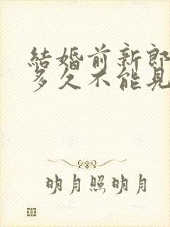 结婚前新郎新娘多久不能见面