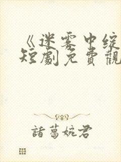 《迷雾中绽放》短剧免费观看全集