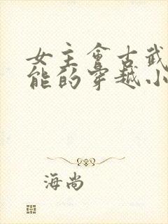 女主会古武有异能的穿越小说