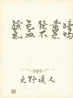 脸色发黄暗沉是气血不足吗