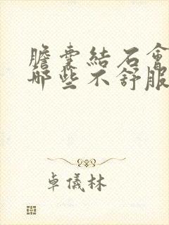 胆囊结石会引起哪些不舒服症状