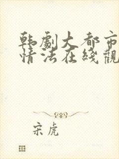 韩剧大都市的爱情法在线观看免费