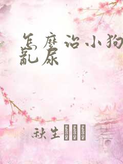 怎么治小狗乱拉乱尿