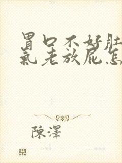 胃口不好肚子胀气老放屁怎么回事