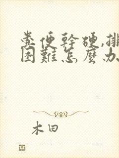 粪便干硬,排便困难怎么办