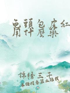 龟头包皮红肿痒用什么药