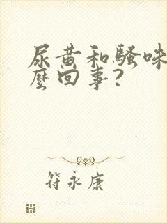 尿黄和骚味重怎么回事?