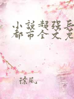 小说超强兵王在都市全文免费阅读