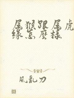 属猴跟属虎的姻缘怎么样