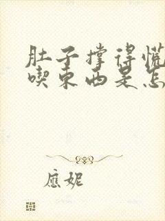 肚子撑得慌还想吃东西是怎么回事