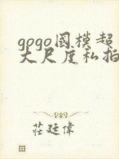 gogo国模超大尺度私拍