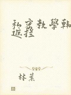 私密教学韩漫无遮拦