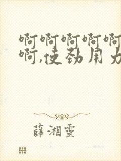 啊啊啊啊啊啊啊啊,使劲用力操