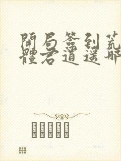 开局签到荒古圣体君逍遥哪里可以免费阅读