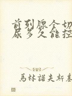 前列腺全切后漏尿多久能控制