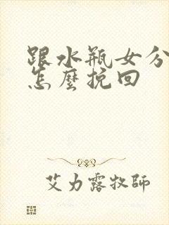 跟水瓶女分手后怎么挽回