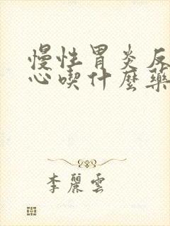 慢性胃炎反酸烧心吃什么药好