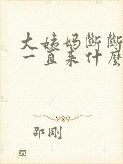 大姨妈断断续续一直来什么情况