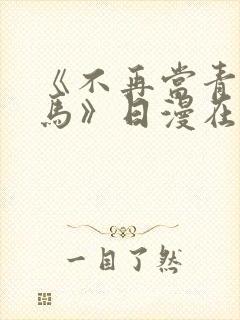 《不再当青梅竹马》日漫在线阅读