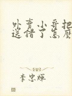 外卖小哥把外卖送错了怎么办