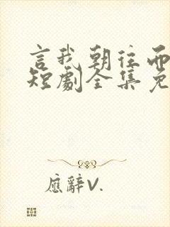 言我朝往而暮来短剧全集免费观看