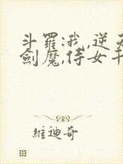 斗罗:我,逆天剑魔,侍女千仞雪