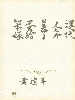 笨蛋美人退婚后嫁给了年代文大佬txt