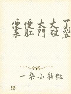 便便太大了拉出来肛门破裂出血了怎么办