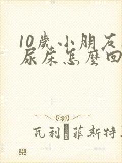 10岁小朋友还尿床怎么回事