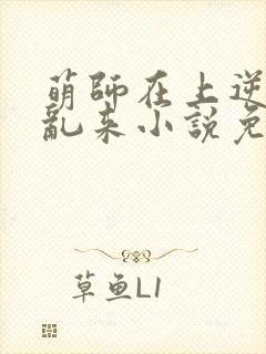 萌师在上逆徒别乱来小说免费阅读