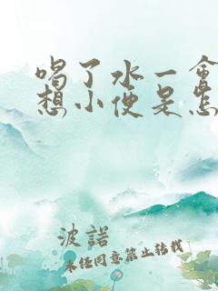 喝了水一会儿就想小便是怎么回事