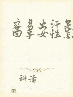 容易出汗是怎么回事女性怎么调理