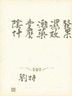 阴囊潮湿发痒吃什么药效果好