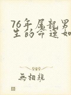 76年属龙男一生的命运如何